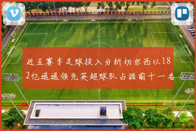 近五赛季足球投入分析切尔西以182亿遥遥领先英超球队占据前十一名