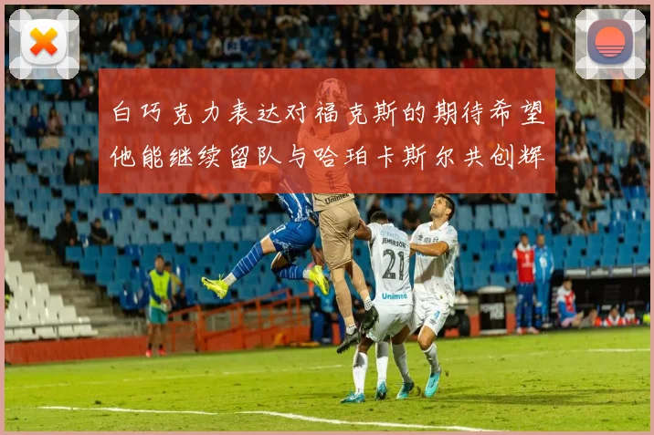 白巧克力表达对福克斯的期待希望他能继续留队与哈珀卡斯尔共创辉煌
