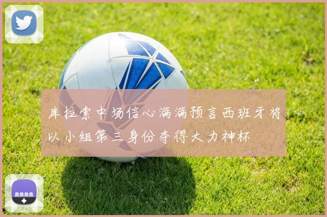库拉索中场信心满满预言西班牙将以小组第三身份夺得大力神杯