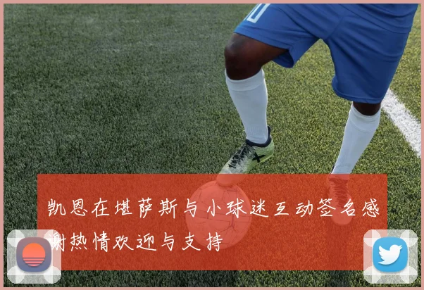 凯恩在堪萨斯与小球迷互动签名感谢热情欢迎与支持